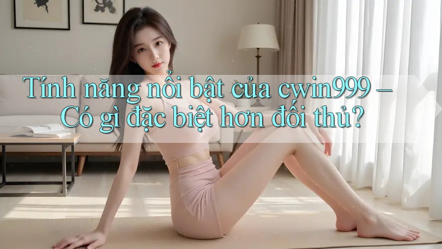 Tính năng nổi bật của cwin999 – Có gì đặc biệt hơn đối thủ?