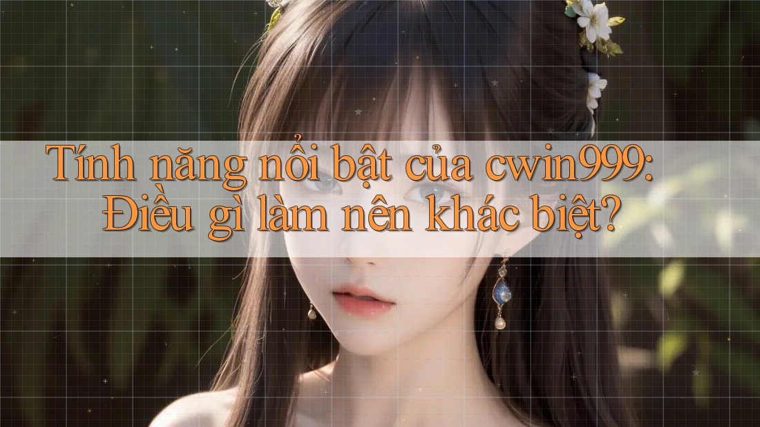 Tính năng nổi bật của cwin999: Điều gì làm nên khác biệt?