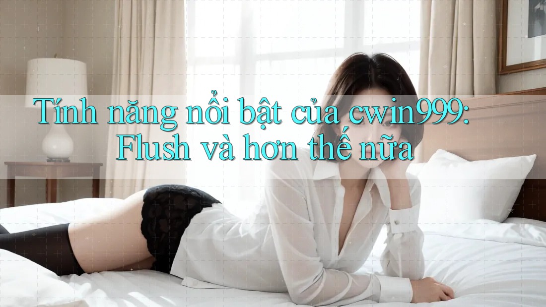 Tính năng nổi bật của cwin999: Flush và hơn thế nữa
