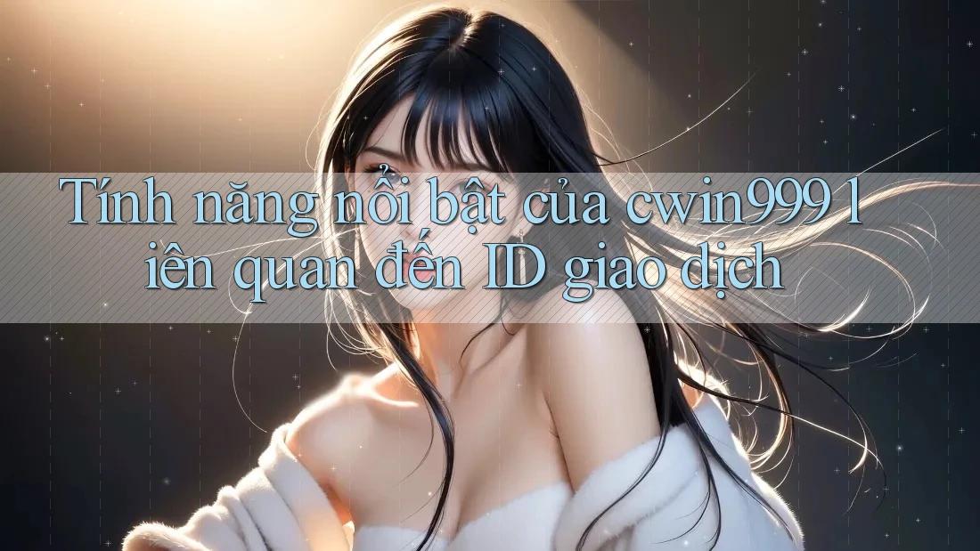 Tính năng nổi bật của cwin999 liên quan đến ID giao dịch Tính năng nổi bật của cwin999 liên quan đến ID giao dịch