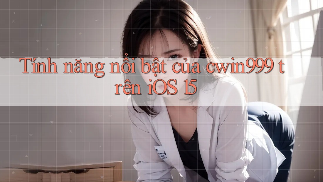Tính năng nổi bật của cwin999 trên iOS 15