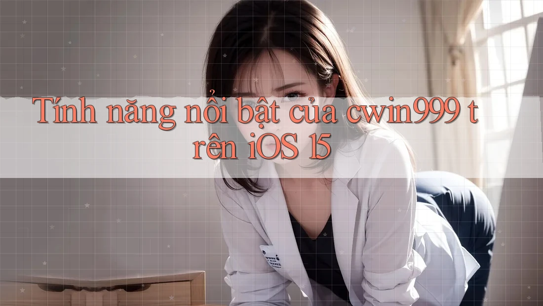 Tính năng nổi bật của cwin999 trên iOS 15