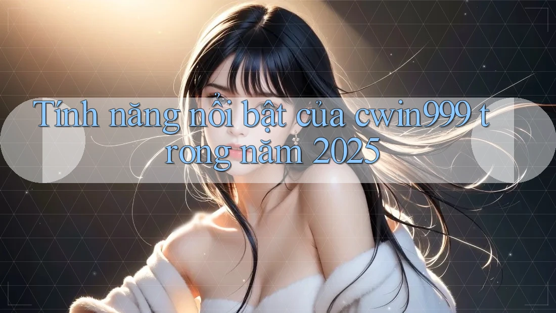Tính năng nổi bật của cwin999 trong năm 2025 Tính năng nổi bật của cwin999 trong năm 2025