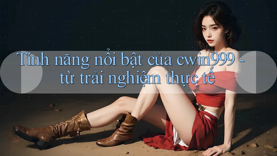 Tính năng nổi bật của cwin999 - từ trải nghiệm thực tế Tính năng nổi bật của cwin999 - từ trải nghiệm thực tế