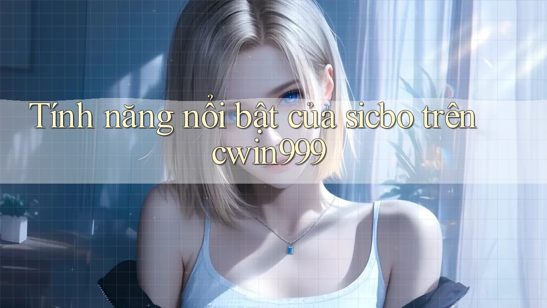 Tính năng nổi bật của sicbo trên cwin999