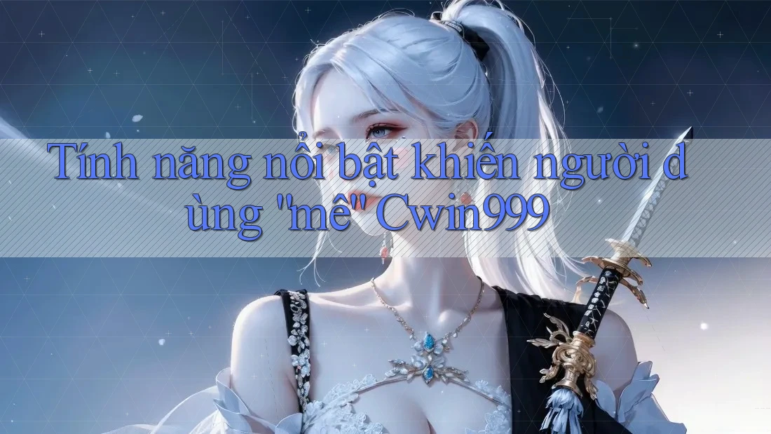 Tính năng nổi bật khiến người dùng “mê” Cwin999 Tính năng nổi bật khiến người dùng “mê” Cwin999