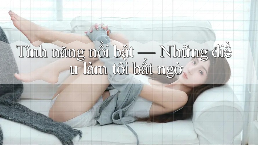 Tính năng nổi bật: những điều làm tôi bất ngờ