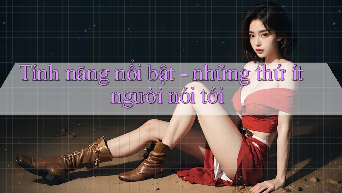 Tính năng nổi bật - những thứ ít người nói tới