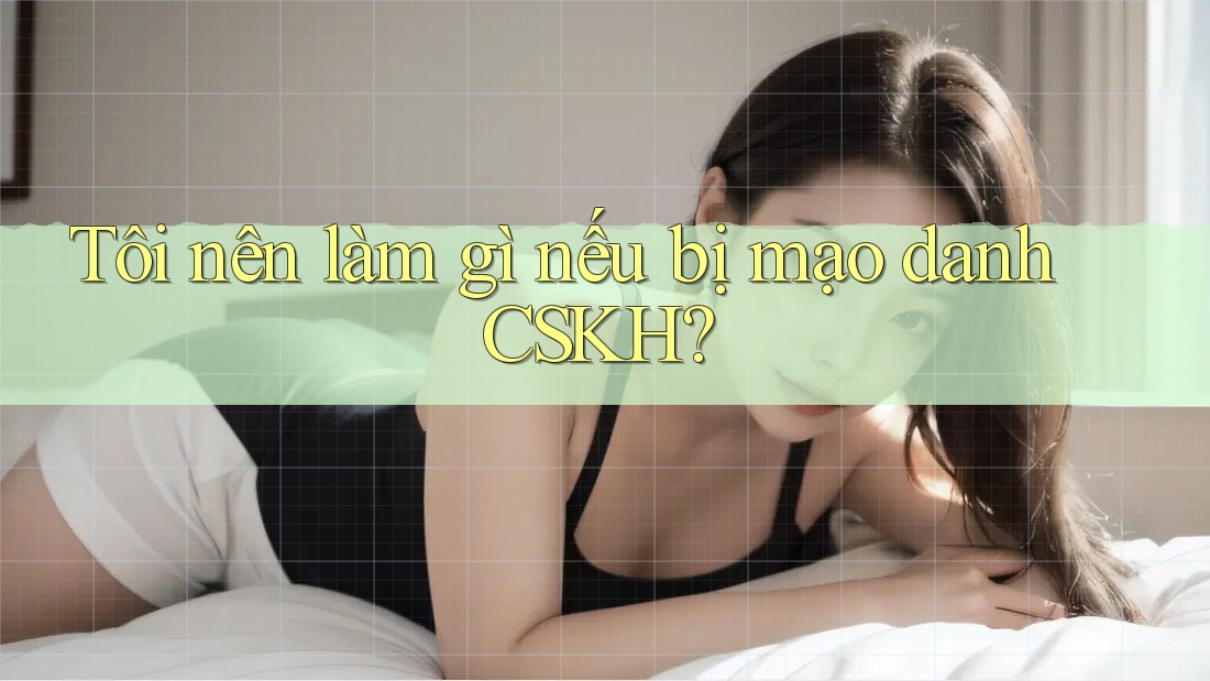 Tôi nên làm gì nếu bị mạo danh CSKH?