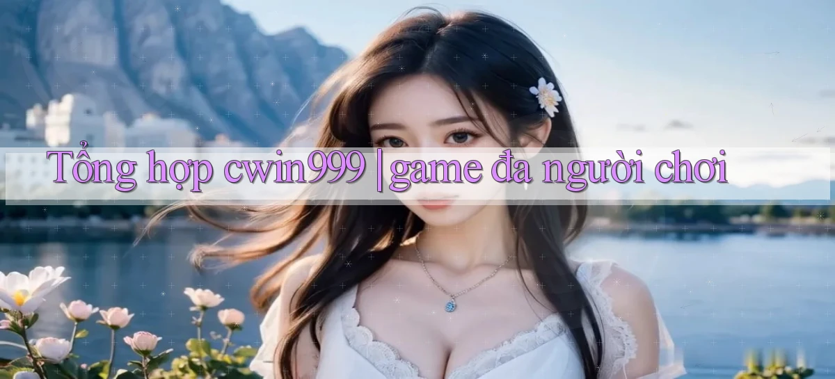 Tổng hợp cwin999 game đa người chơi