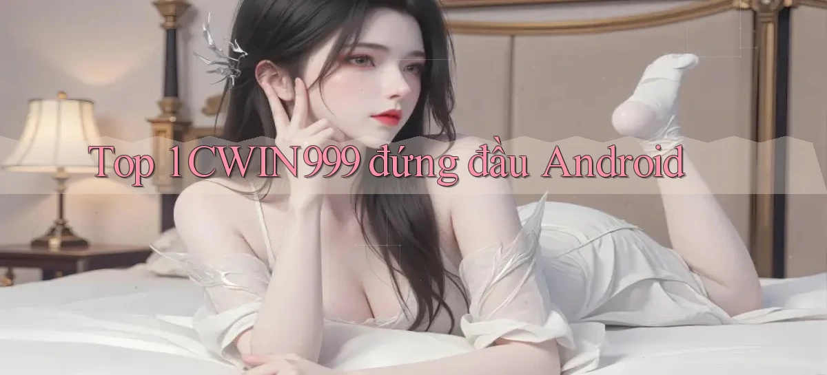 top 1 cwin999 đứng đầu android