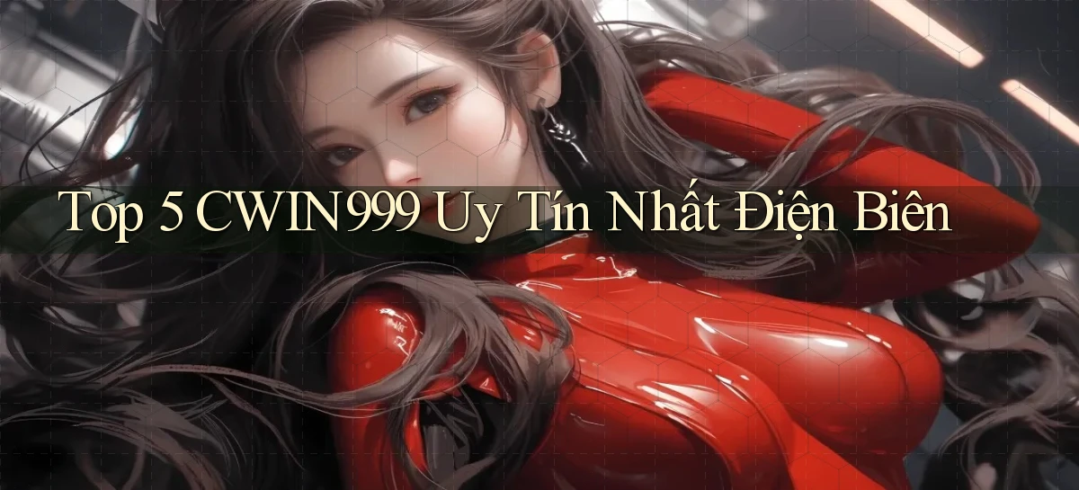 top 5 cwin999 uy tín nhất Điện Biên