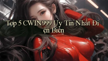 top 5 cwin999 uy tín nhất Điện Biên