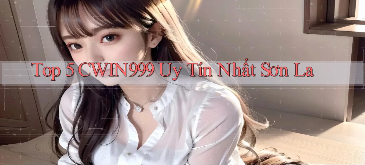 top 5 cwin999 uy tín nhất Sơn La