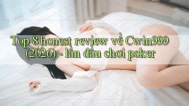 Top 8 honest review về Cwin999 (2026)   lần đầu chơi poker