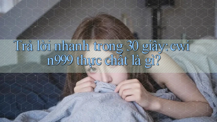 Trả lời nhanh trong 30 giây: cwin999 thực chất là gì?
