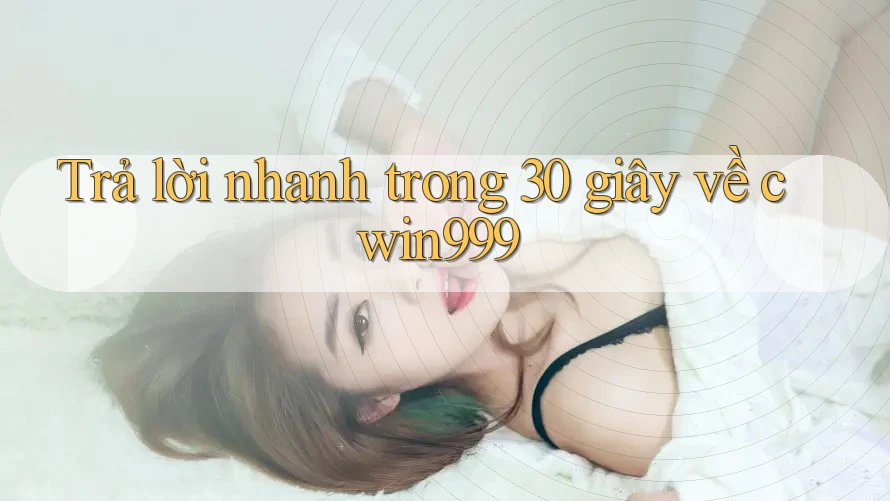 Trả lời nhanh trong 30 giây về cwin999 Trả lời nhanh trong 30 giây về cwin999