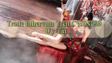 trade ethereum trên cwin999 uy tín
