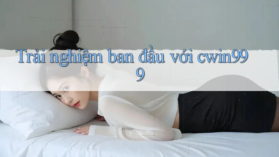 Trải nghiệm ban đầu với cwin999