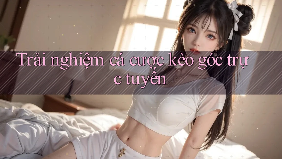Trải nghiệm cá cược kèo góc trực tuyến