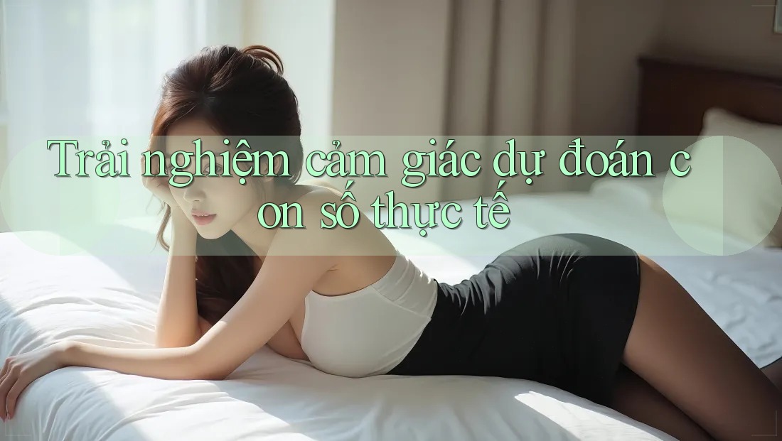 Trải nghiệm cảm giác dự đoán con số thực tế