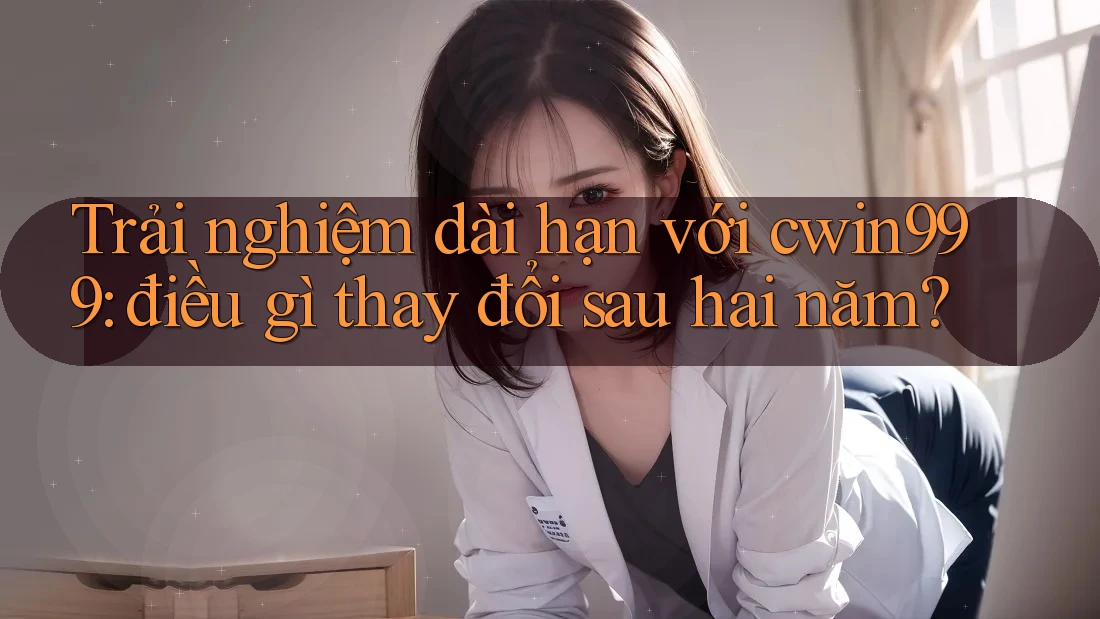 Trải nghiệm dài hạn với cwin999: điều gì thay đổi sau hai năm? Trải nghiệm dài hạn với cwin999: điều gì thay đổi sau hai năm?