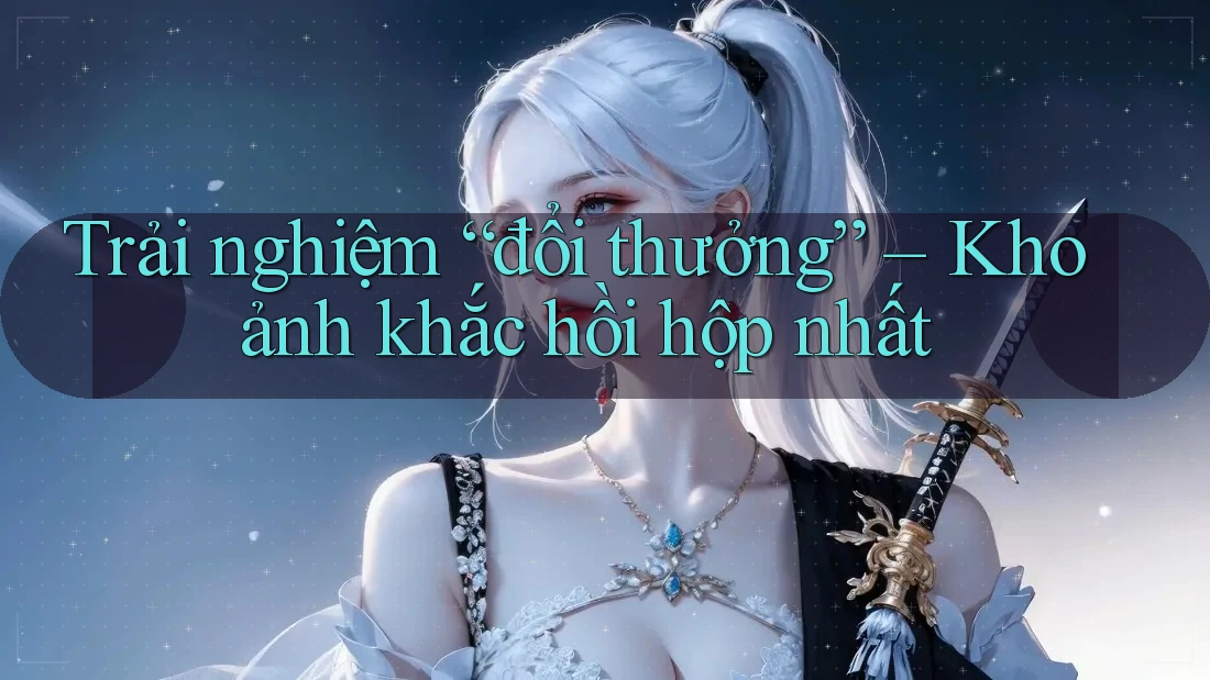 Trải nghiệm “đổi thưởng” – Khoảnh khắc hồi hộp nhất Trải nghiệm “đổi thưởng” – Khoảnh khắc hồi hộp nhất