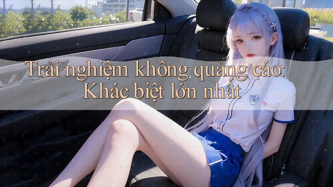 Trải nghiệm không quảng cáo: Khác biệt lớn nhất
