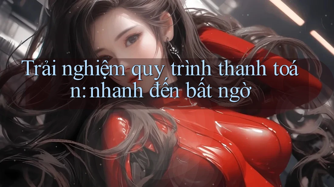 Trải nghiệm quy trình thanh toán: nhanh đến bất ngờ