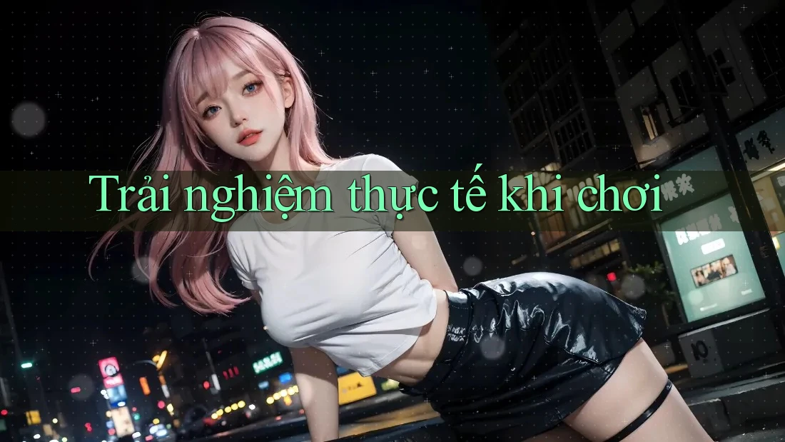 Trải Nghiệm Thực Tế Khi Chơi Trải Nghiệm Thực Tế Khi Chơi