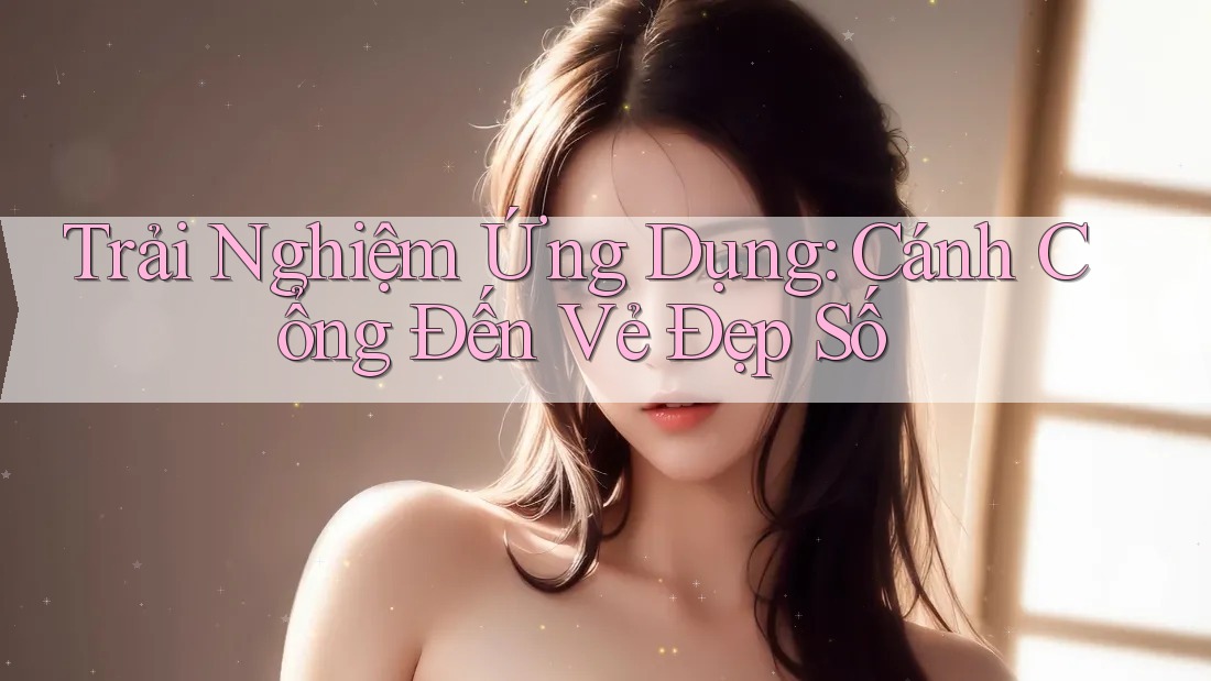 Trải Nghiệm Ứng Dụng: Cánh Cổng Đến Vẻ Đẹp Số
