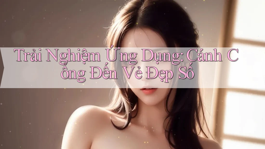 Trải Nghiệm Ứng Dụng: Cánh Cổng Đến Vẻ Đẹp Số