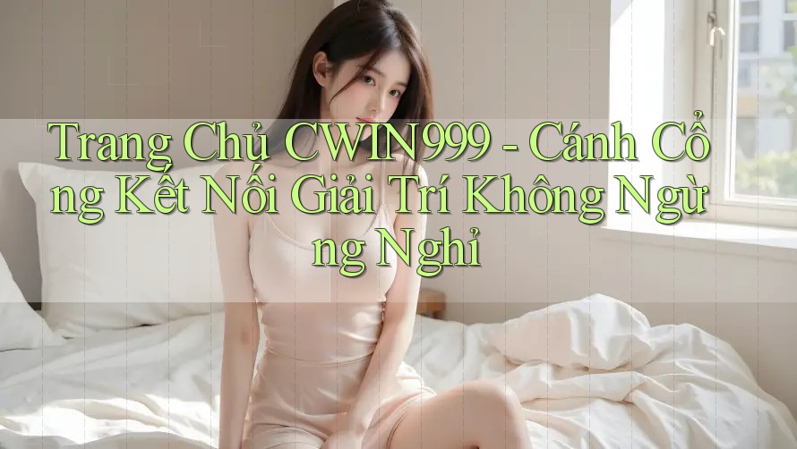 Trang Chủ CWIN999 - Cánh Cổng Kết Nối Giải Trí Không Ngừng Nghỉ