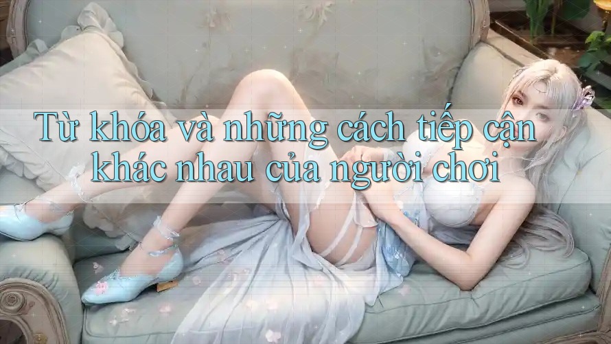 Từ khóa và những cách tiếp cận khác nhau của người chơi Từ khóa và những cách tiếp cận khác nhau của người chơi