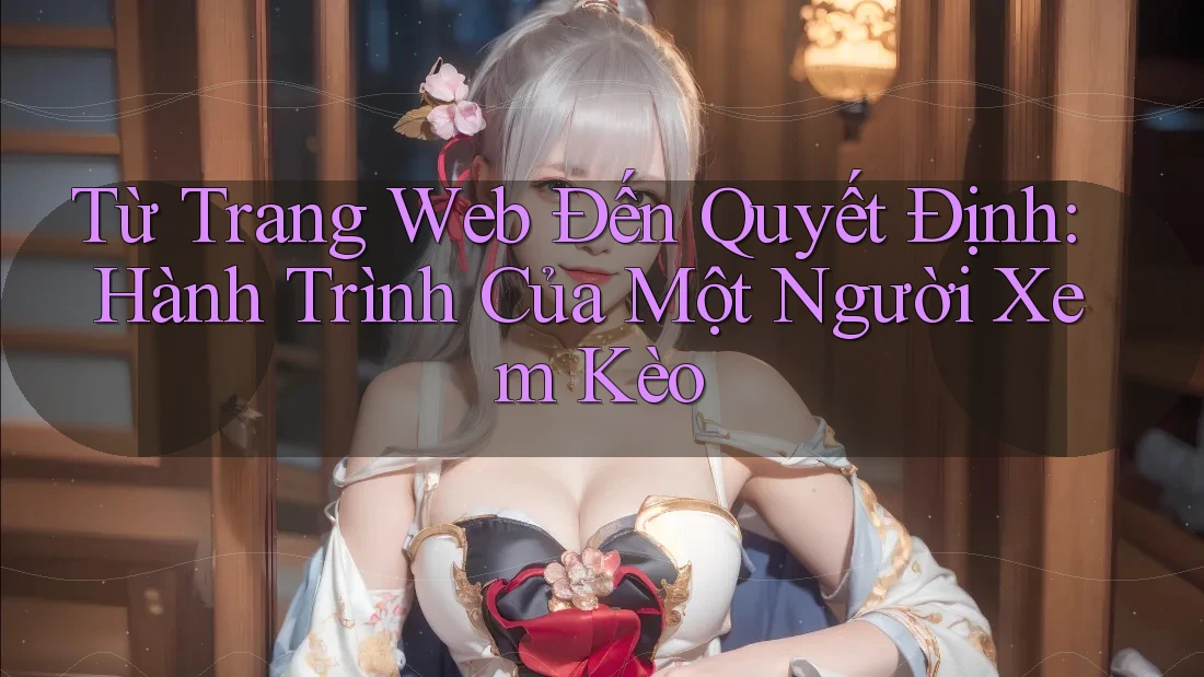 Từ Trang Web Đến Quyết Định: Hành Trình Của Một Người Xem Kèo