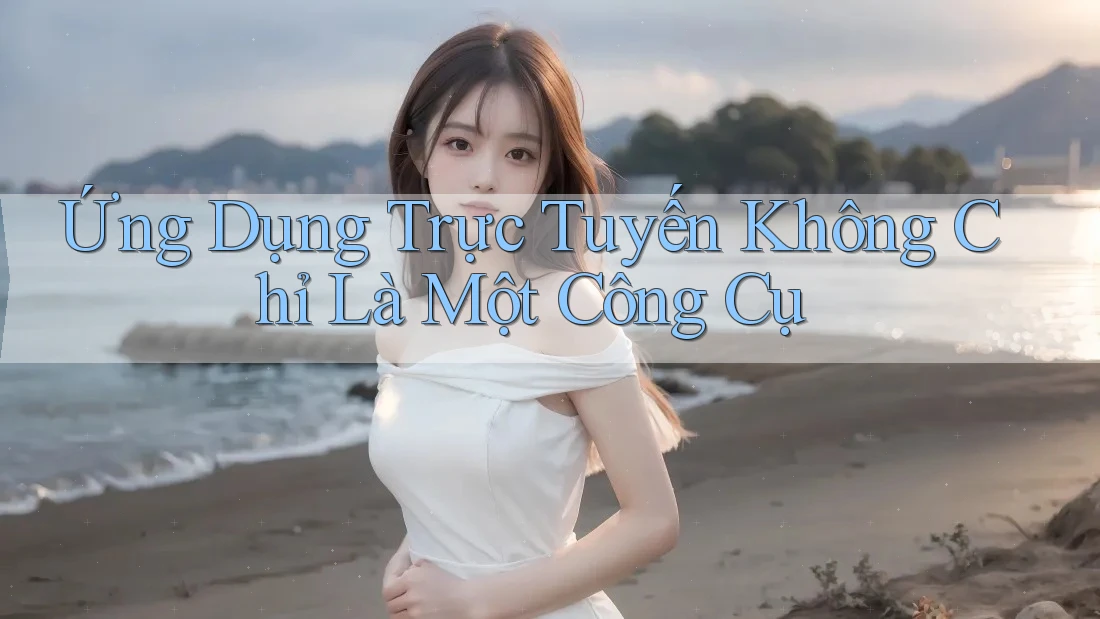 Ứng Dụng Trực Tuyến Không Chỉ Là Một Công Cụ