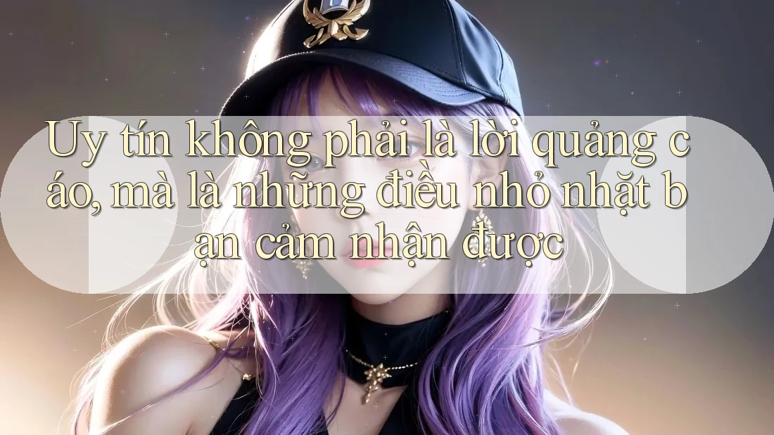 Uy tín không phải là lời quảng cáo, mà là những điều nhỏ nhặt bạn cảm nhận được Uy tín không phải là lời quảng cáo, mà là những điều nhỏ nhặt bạn cảm nhận được