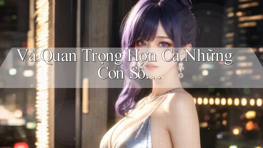 Và Quan Trọng Hơn Cả Những Con Số…