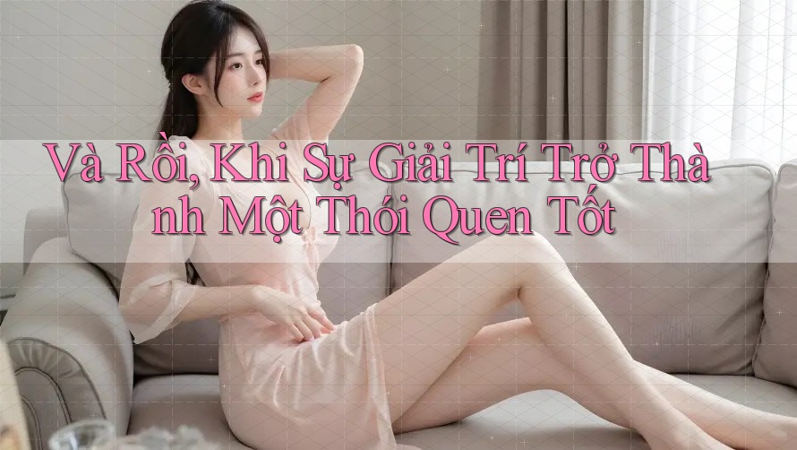 Và Rồi, Khi Sự Giải Trí Trở Thành Một Thói Quen Tốt