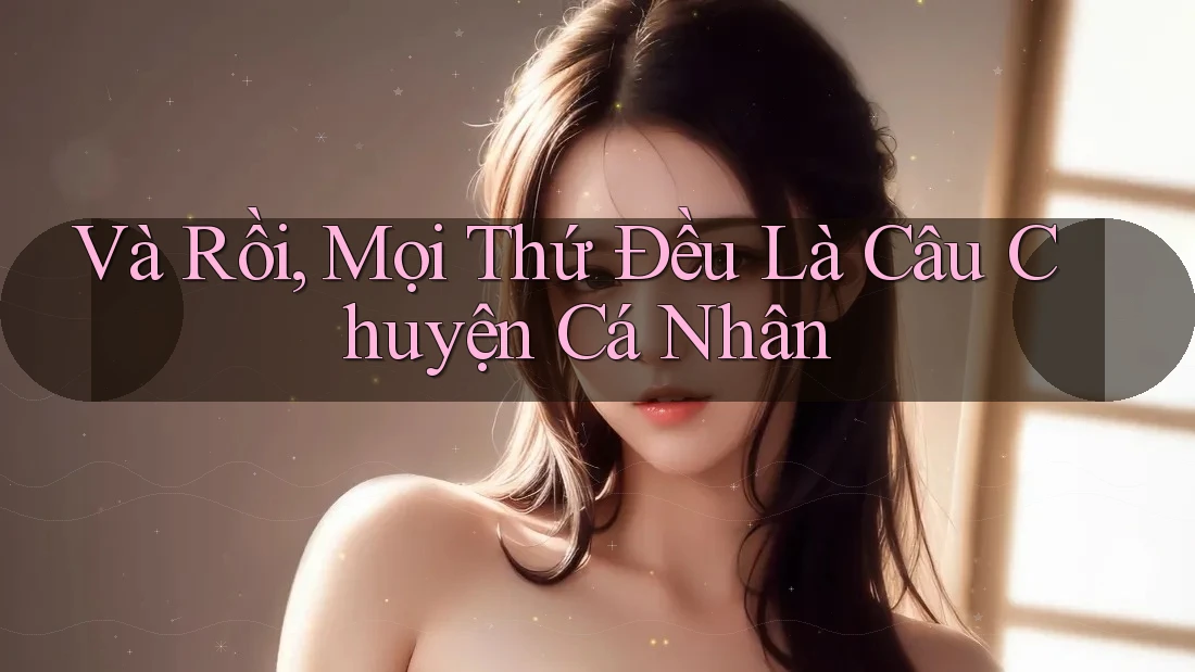 Và Rồi, Mọi Thứ Đều Là Câu Chuyện Cá Nhân