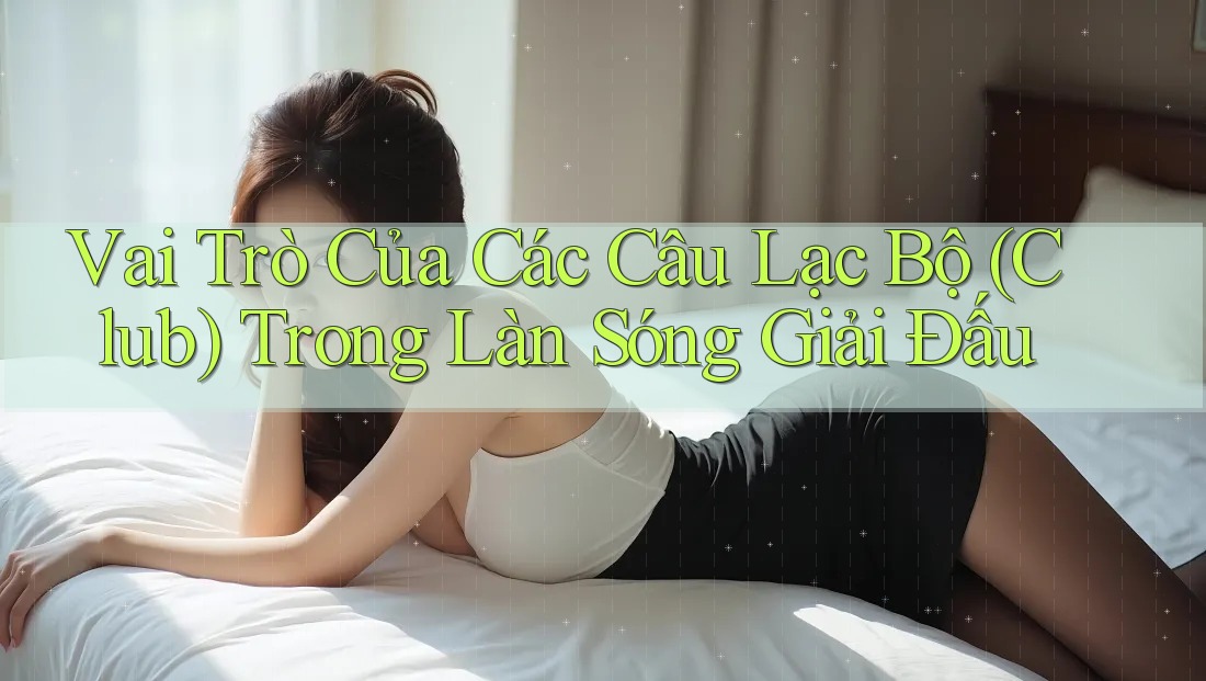 Vai Trò Của Các Câu Lạc Bộ (Club) Trong Làn Sóng Giải Đấu