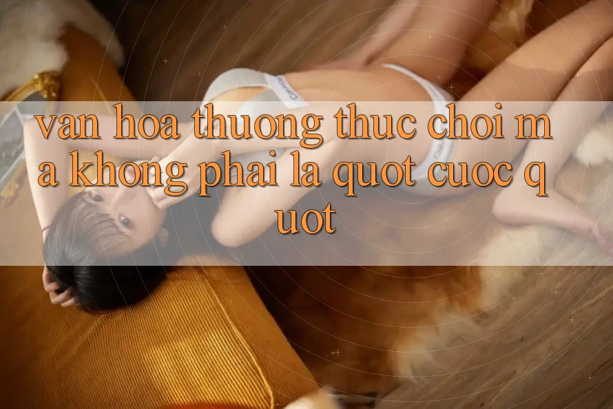 Văn Hóa Thưởng Thức: Chơi Mà Không Phải Là " Cược"