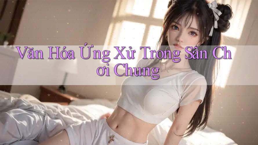 Văn Hóa Ứng Xử Trong Sân Chơi Chung