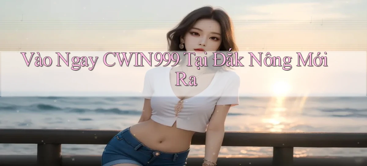 vào ngay cwin999 tại Đắk Nông mới ra