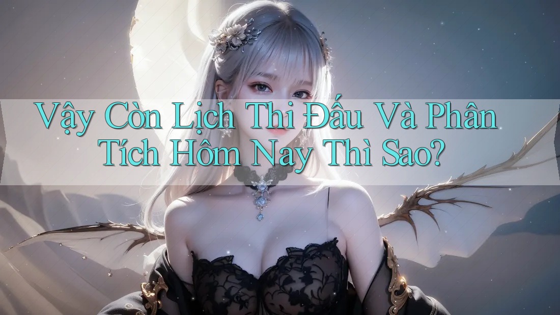 Vậy Còn Lịch Thi Đấu Và Phân Tích Hôm Nay Thì Sao? Vậy Còn Lịch Thi Đấu Và Phân Tích Hôm Nay Thì Sao?