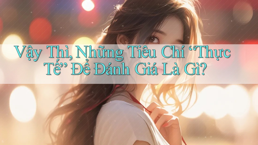Vậy Thì, Những Tiêu Chí “Thực Tế” Để Đánh Giá Là Gì?