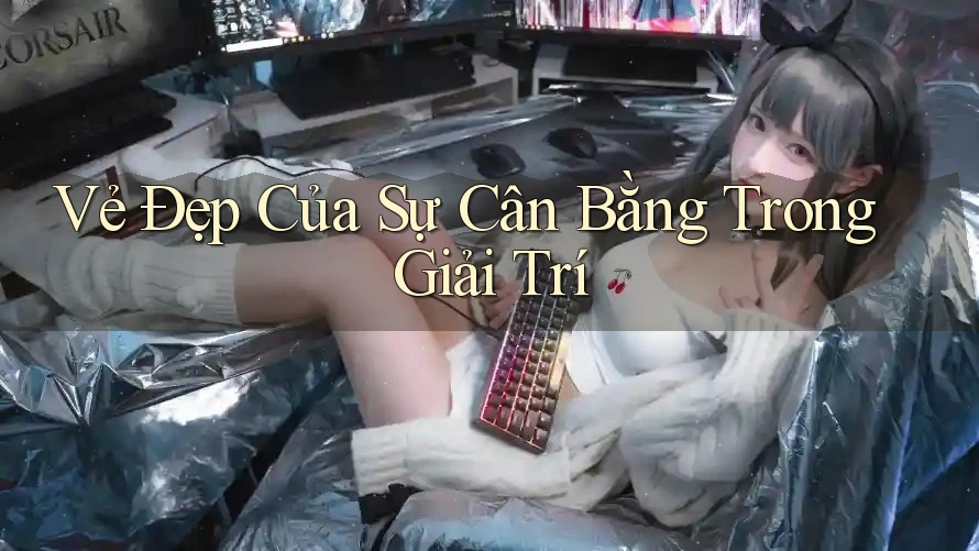 Vẻ Đẹp Của Sự Cân Bằng Trong Giải Trí