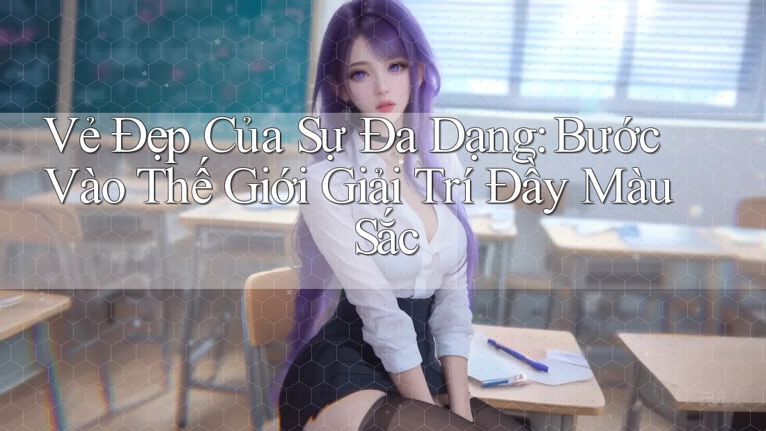 Vẻ Đẹp Của Sự Đa Dạng: Bước Vào Thế Giới Giải Trí Đầy Màu Sắc Vẻ Đẹp Của Sự Đa Dạng: Bước Vào Thế Giới Giải Trí Đầy Màu Sắc