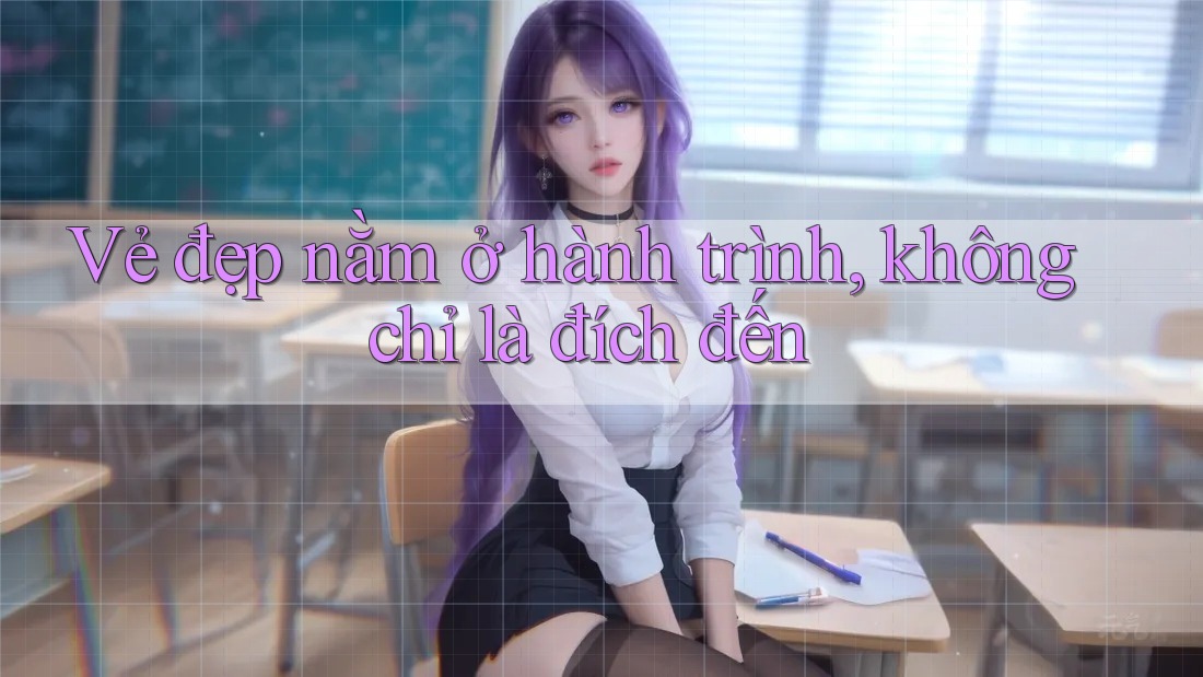 Vẻ Đẹp Nằm Ở Hành Trình, Không Chỉ Là Đích Đến