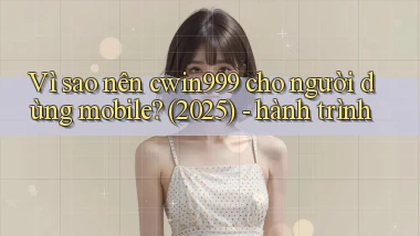 Vì sao nên cwin999 cho người dùng mobile (2025)   hành trình